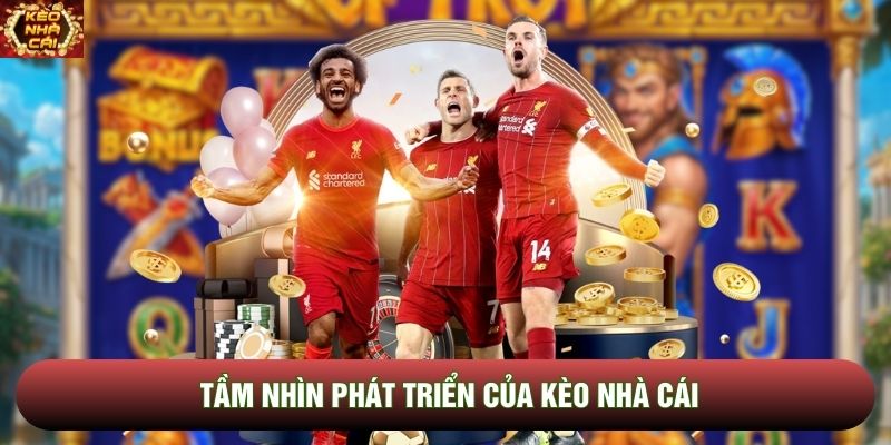 Tầm nhìn phát triển của Kèo Nhà Cái